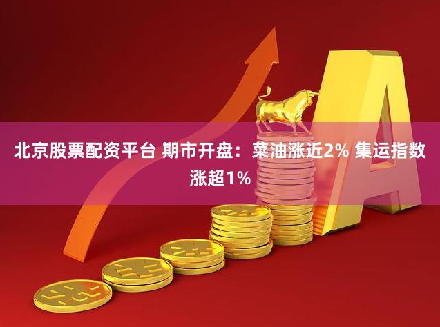 北京股票配资平台 期市开盘：菜油涨近2% 集运指数涨超1%