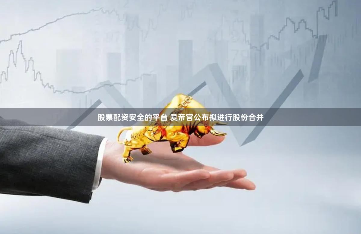 股票配资安全的平台 爱帝宫公布拟进行股份合并