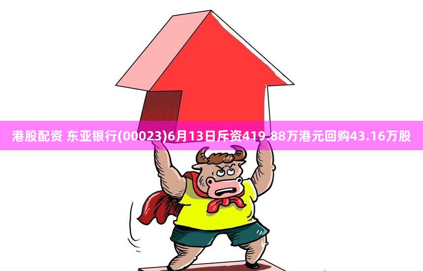 港股配资 东亚银行(00023)6月13日斥资419.88万港元回购43.16万股