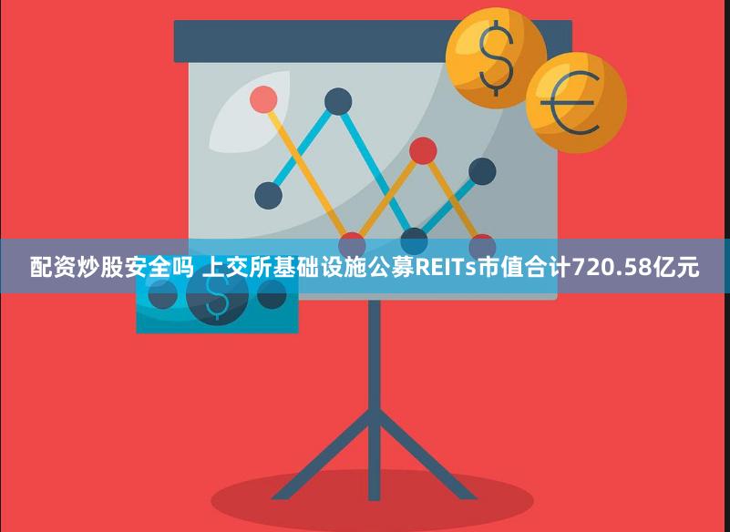 配资炒股安全吗 上交所基础设施公募REITs市值合计720.58亿元