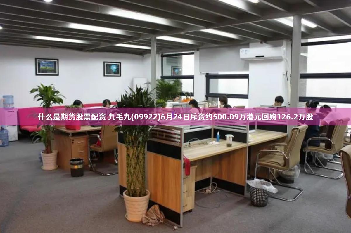 什么是期货股票配资 九毛九(09922)6月24日斥资约500.09万港元回购126.2万股