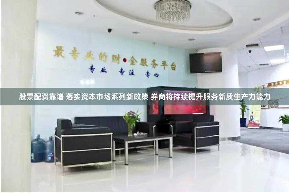 股票配资靠谱 落实资本市场系列新政策 券商将持续提升服务新质生产力能力