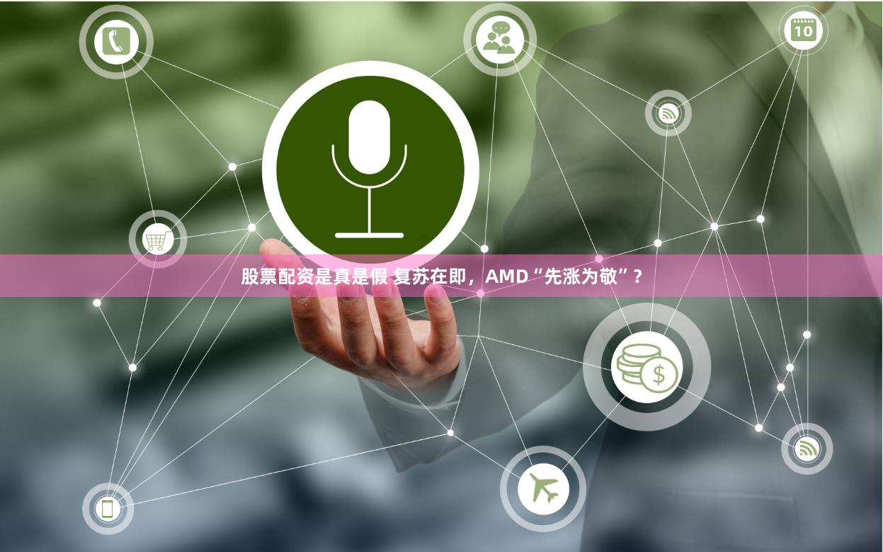 股票配资是真是假 复苏在即，AMD“先涨为敬”？