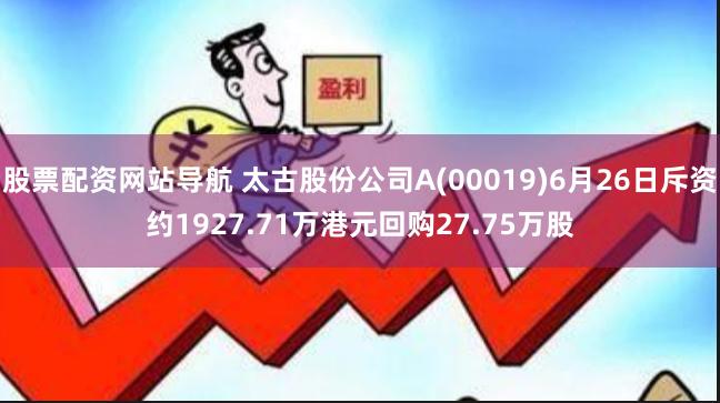股票配资网站导航 太古股份公司A(00019)6月26日斥资约1927.71万港元回购27.75万股