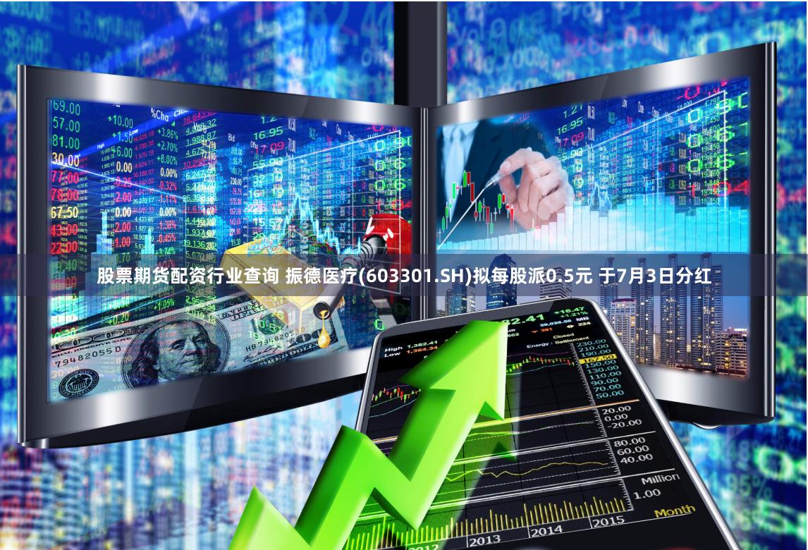 股票期货配资行业查询 振德医疗(603301.SH)拟每股派0.5元 于7月3日分红