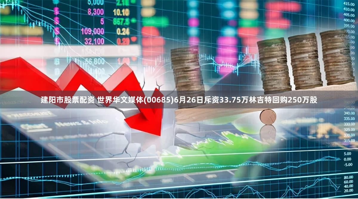建阳市股票配资 世界华文媒体(00685)6月26日斥资33.75万林吉特回购250万股