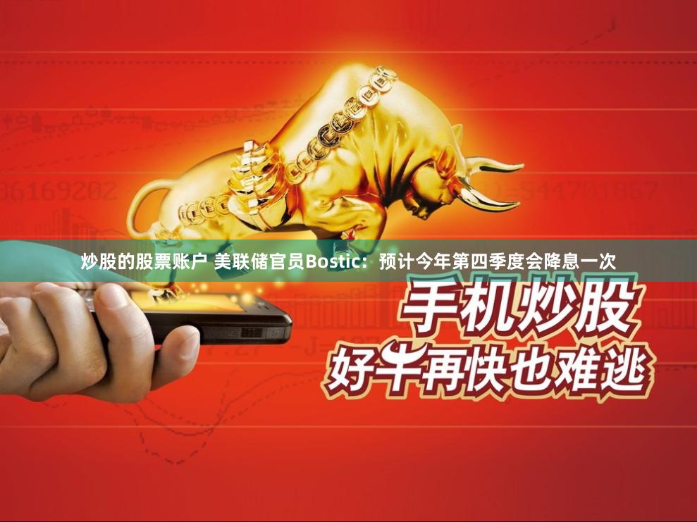 炒股的股票账户 美联储官员Bostic：预计今年第四季度会降息一次