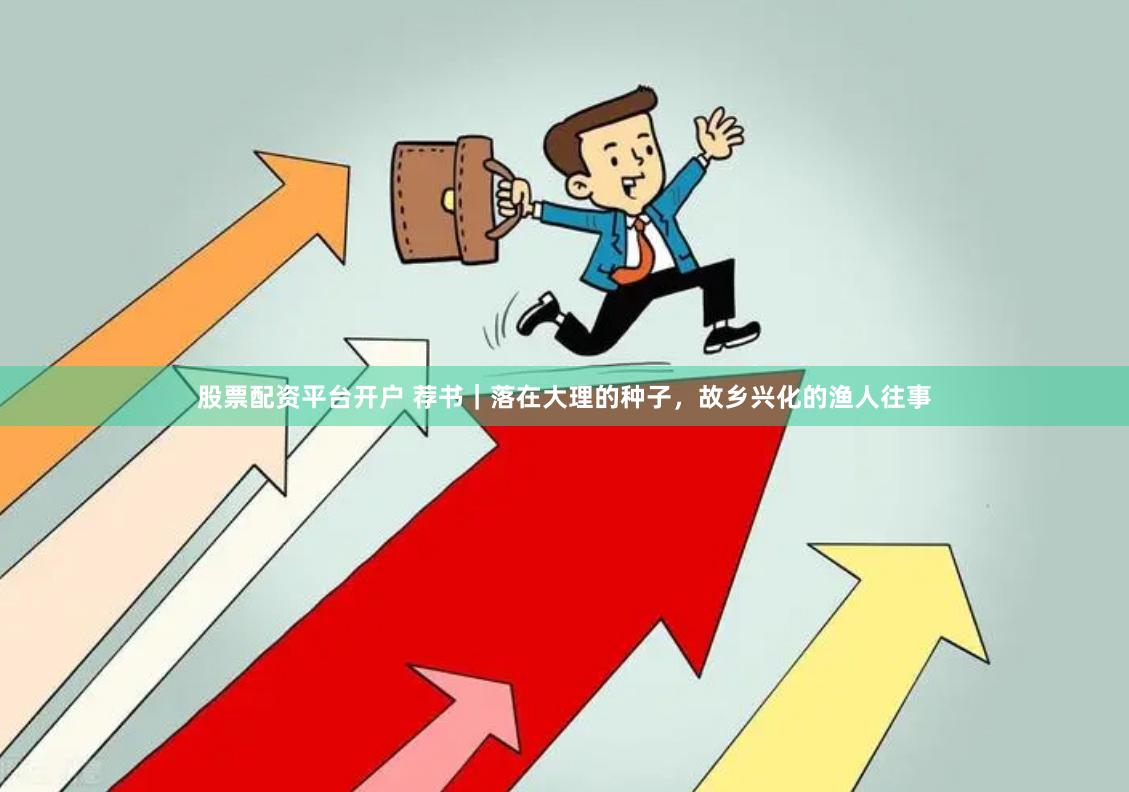 股票配资平台开户 荐书｜落在大理的种子，故乡兴化的渔人往事