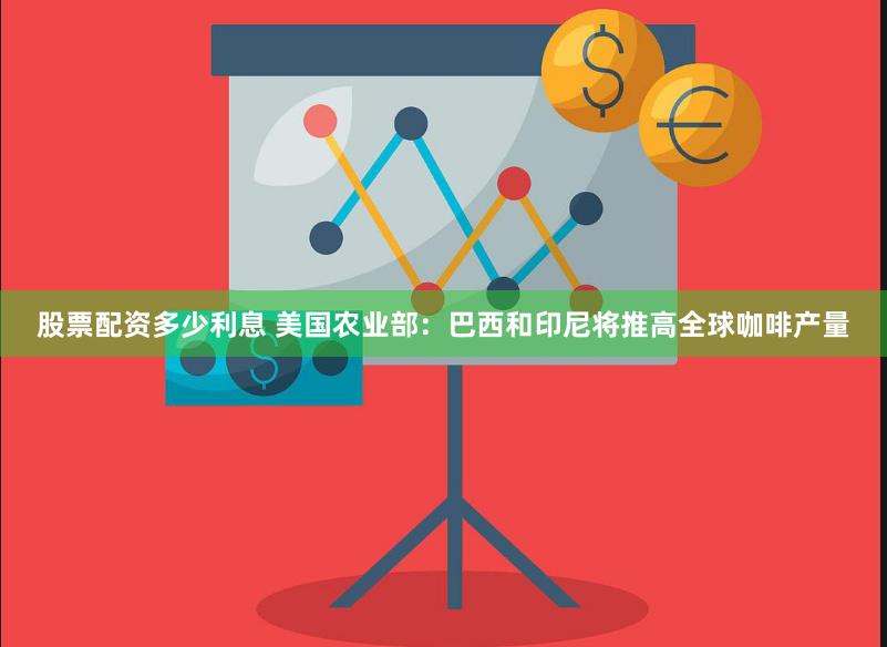 股票配资多少利息 美国农业部：巴西和印尼将推高全球咖啡产量