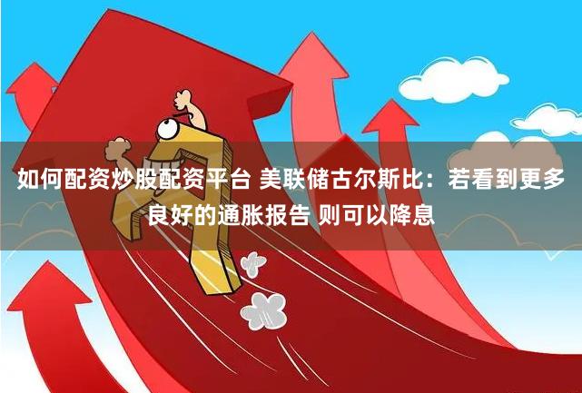 如何配资炒股配资平台 美联储古尔斯比：若看到更多良好的通胀报告 则可以降息