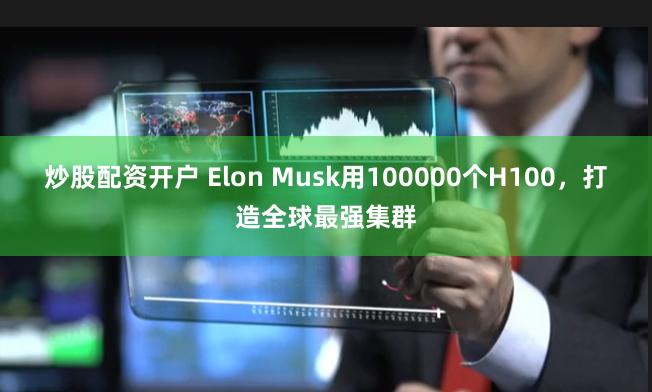 炒股配资开户 Elon Musk用100000个H100，打造全球最强集群