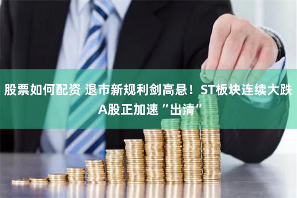 股票如何配资 退市新规利剑高悬！ST板块连续大跌 A股正加速“出清”