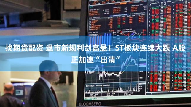 找期货配资 退市新规利剑高悬！ST板块连续大跌 A股正加速“出清”