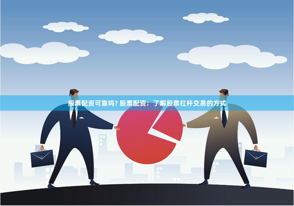 股票配资可靠吗? 股票配资：了解股票杠杆交易的方式
