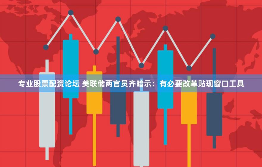 专业股票配资论坛 美联储两官员齐暗示：有必要改革贴现窗口工具