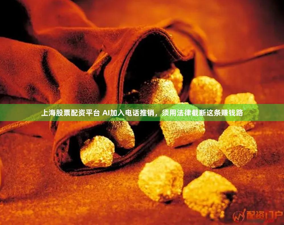 上海股票配资平台 AI加入电话推销，须用法律截断这条赚钱路