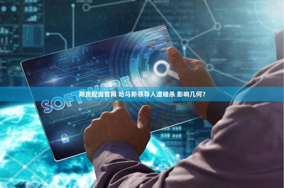 期货配资官网 哈马斯领导人遭暗杀 影响几何？