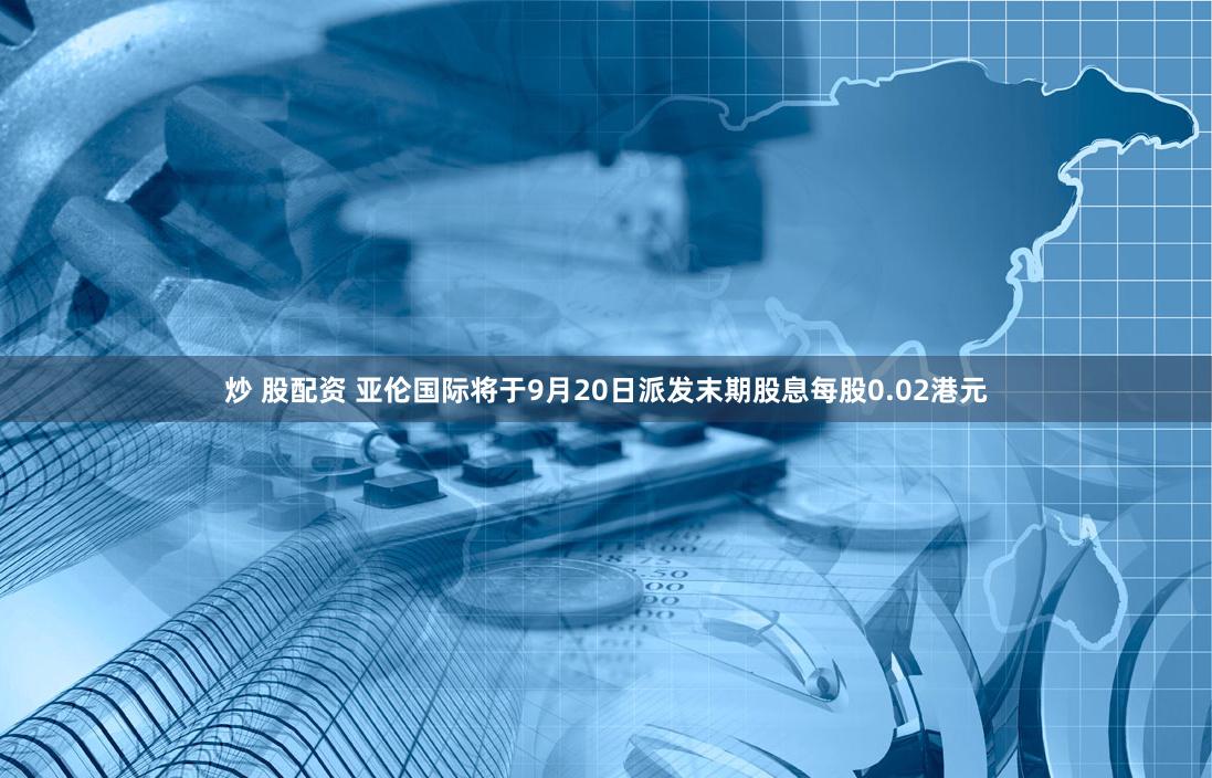 炒 股配资 亚伦国际将于9月20日派发末期股息每股0.02港元