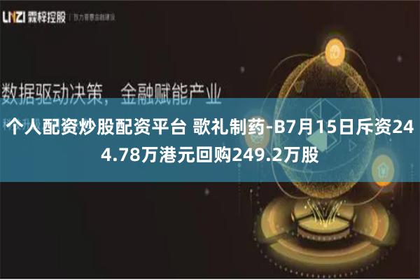 个人配资炒股配资平台 歌礼制药-B7月15日斥资244.78万港元回购249.2万股