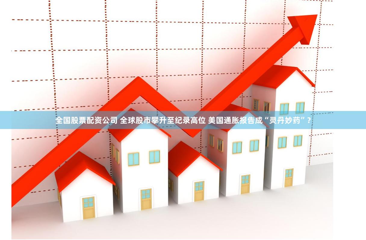 全国股票配资公司 全球股市攀升至纪录高位 美国通胀报告成“灵丹妙药”？