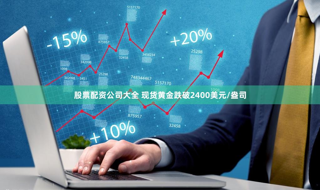 股票配资公司大全 现货黄金跌破2400美元/盎司