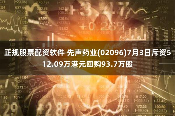 正规股票配资软件 先声药业(02096)7月3日斥资512.09万港元回购93.7万股