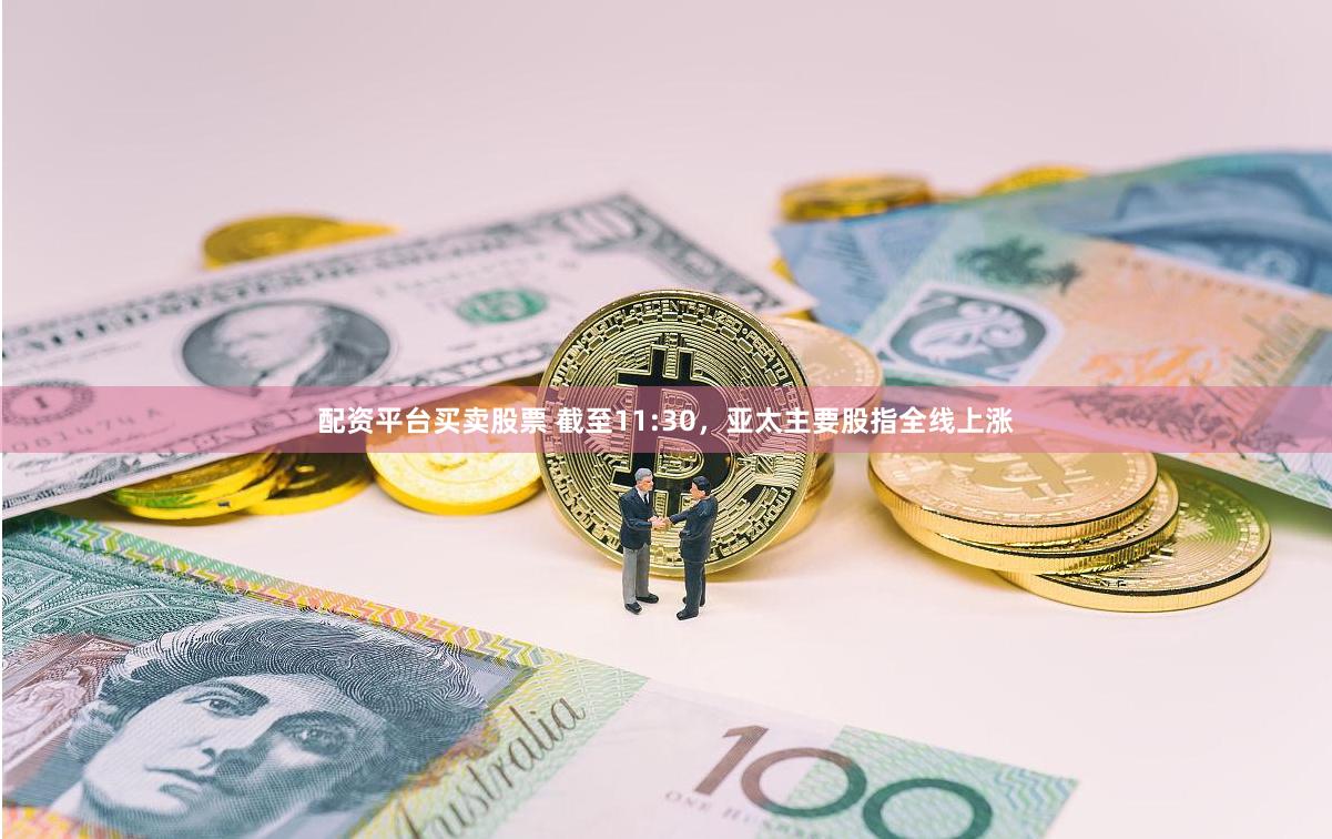 配资平台买卖股票 截至11:30，亚太主要股指全线上涨