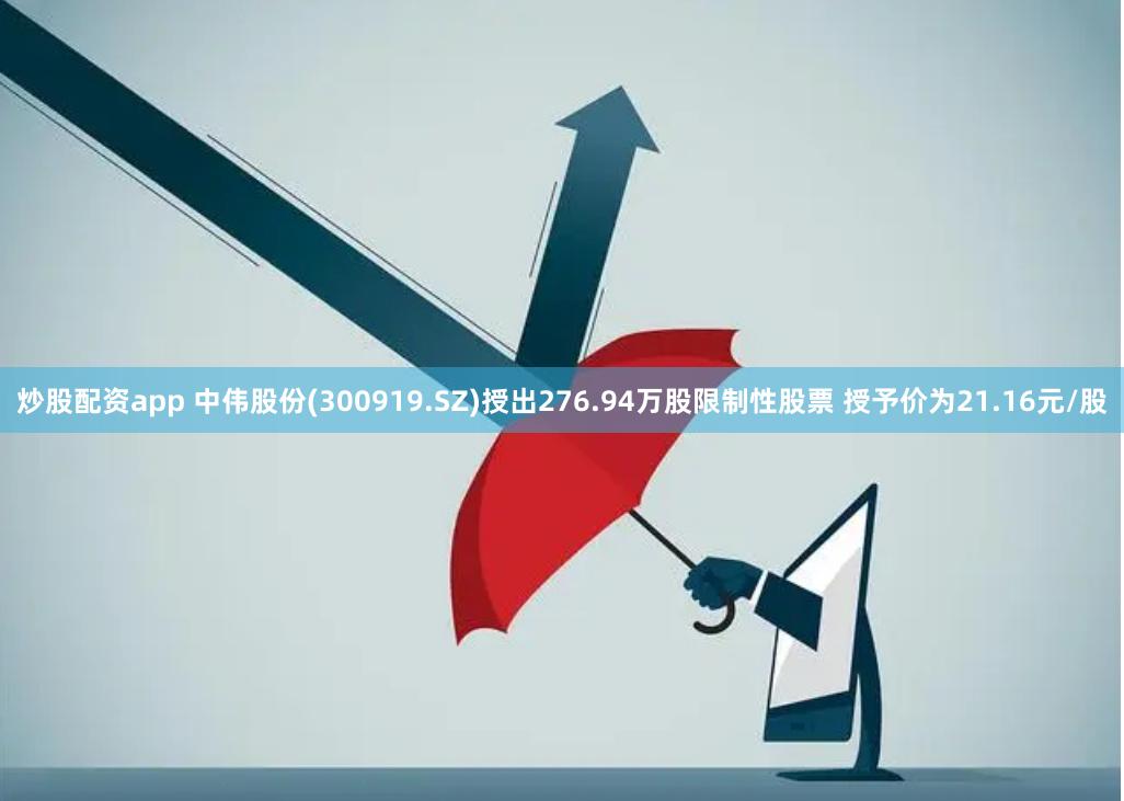 炒股配资app 中伟股份(300919.SZ)授出276.94万股限制性股票 授予价为21.16元/股