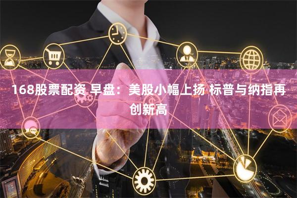 168股票配资 早盘：美股小幅上扬 标普与纳指再创新高
