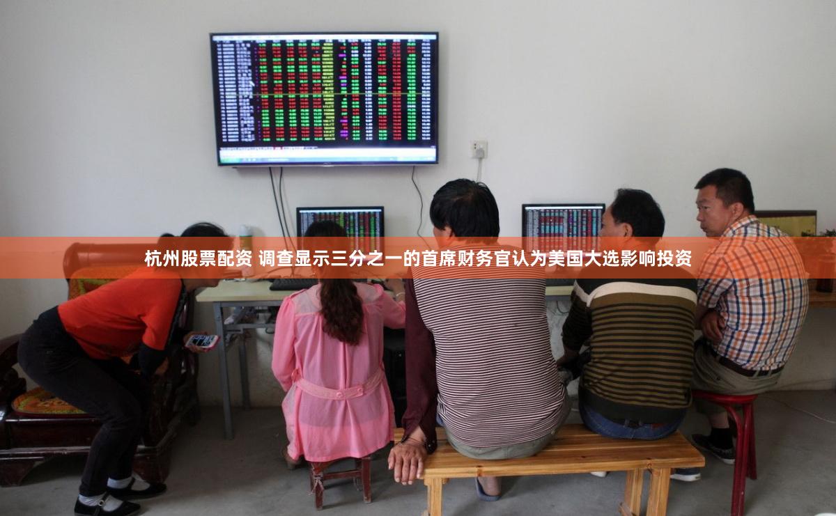 杭州股票配资 调查显示三分之一的首席财务官认为美国大选影响投资
