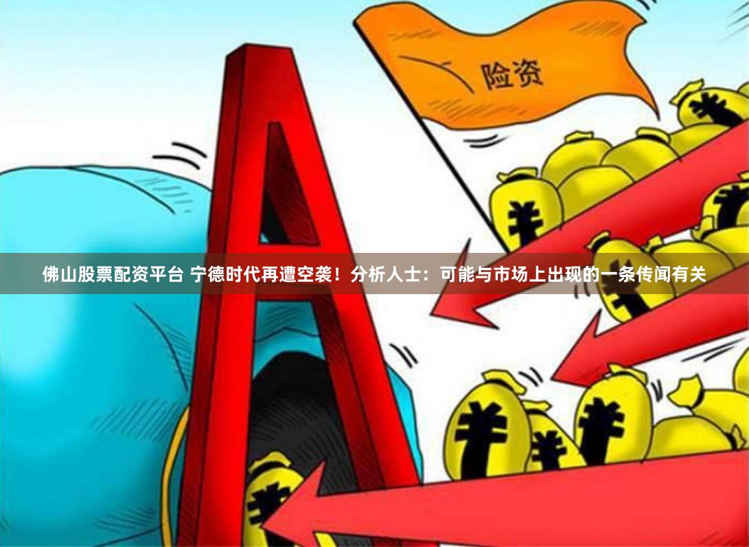 佛山股票配资平台 宁德时代再遭空袭！分析人士：可能与市场上出现的一条传闻有关