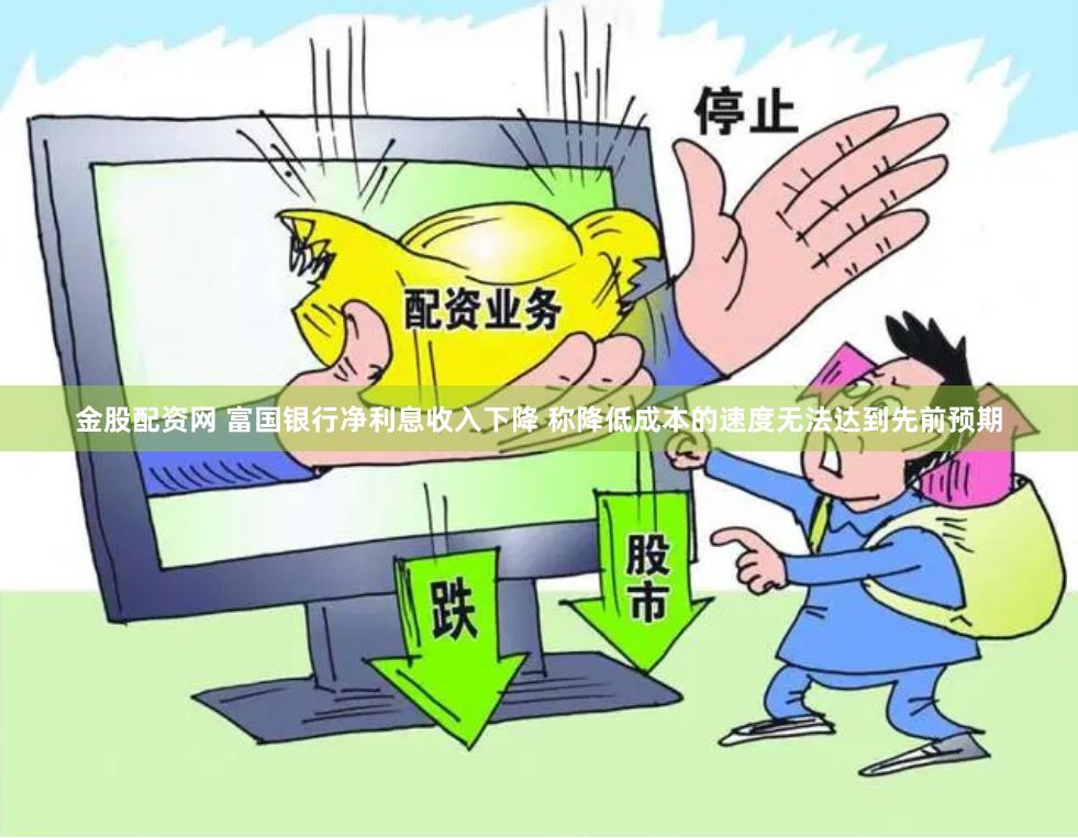 金股配资网 富国银行净利息收入下降 称降低成本的速度无法达到先前预期