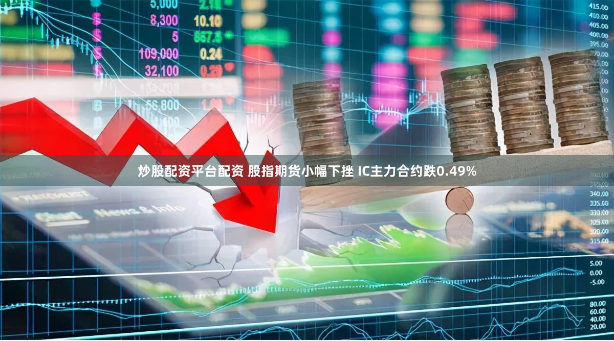 炒股配资平台配资 股指期货小幅下挫 IC主力合约跌0.49%