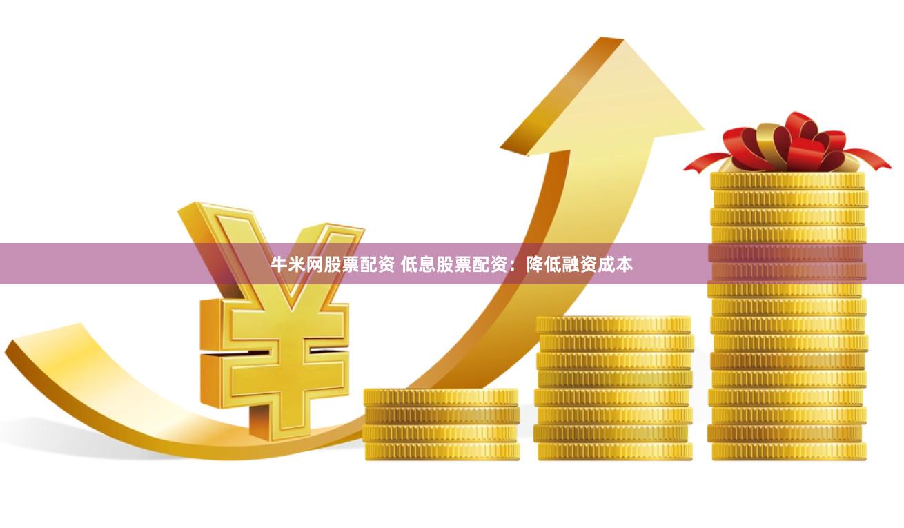 牛米网股票配资 低息股票配资：降低融资成本