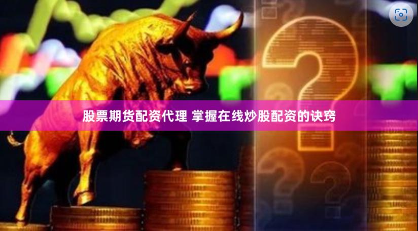 股票期货配资代理 掌握在线炒股配资的诀窍