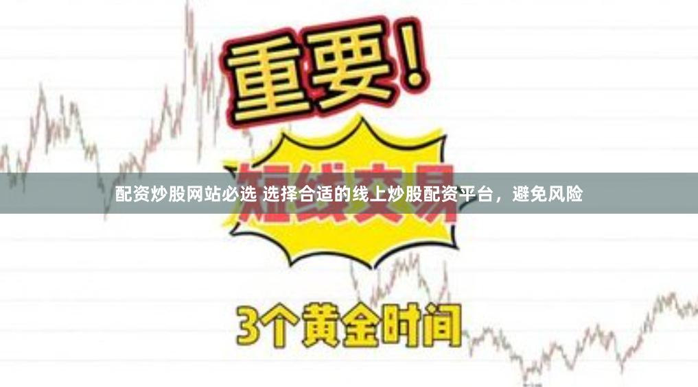 配资炒股网站必选 选择合适的线上炒股配资平台，避免风险