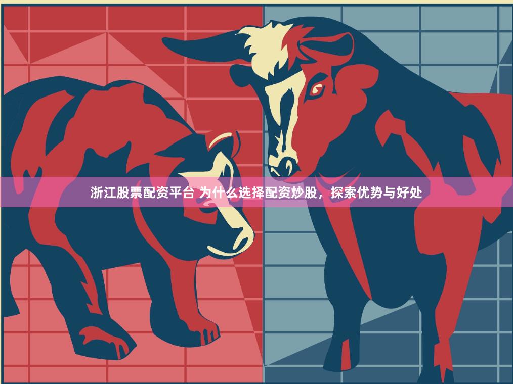 浙江股票配资平台 为什么选择配资炒股，探索优势与好处
