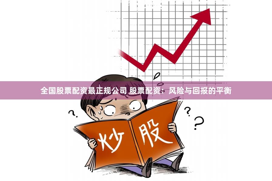 全国股票配资最正规公司 股票配资：风险与回报的平衡