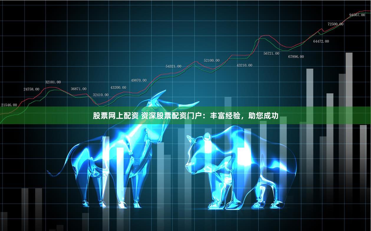 股票网上配资 资深股票配资门户：丰富经验，助您成功