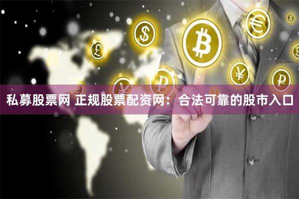私募股票网 正规股票配资网：合法可靠的股市入口