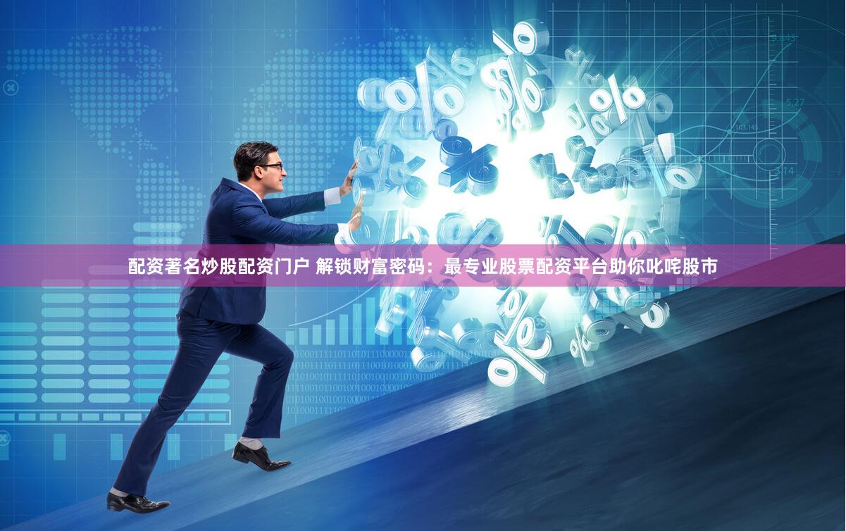 配资著名炒股配资门户 解锁财富密码：最专业股票配资平台助你叱咤股市