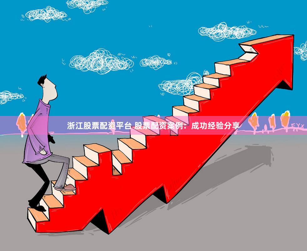 浙江股票配资平台 股票配资案例：成功经验分享