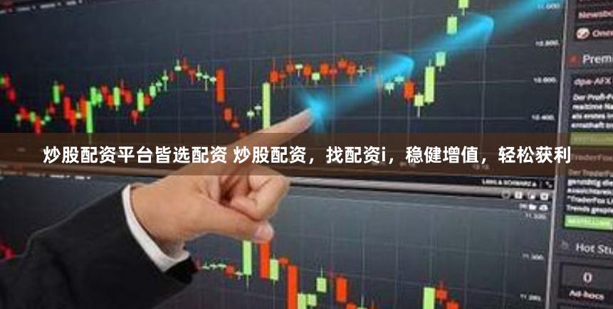 炒股配资平台皆选配资 炒股配资，找配资i，稳健增值，轻松获利