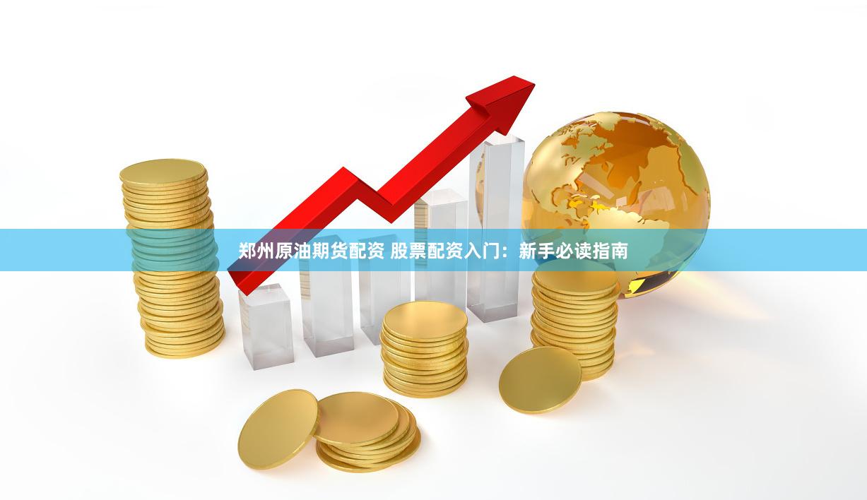郑州原油期货配资 股票配资入门：新手必读指南