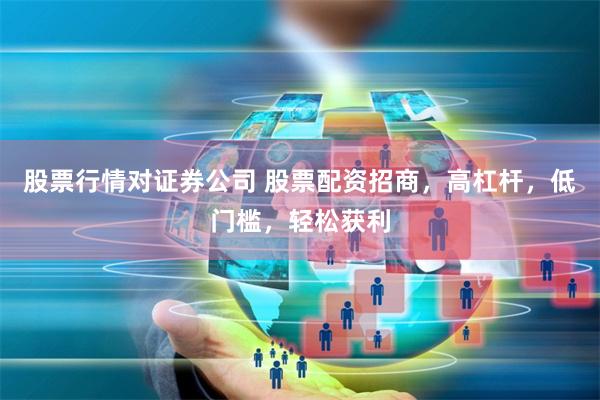 股票行情对证券公司 股票配资招商，高杠杆，低门槛，轻松获利