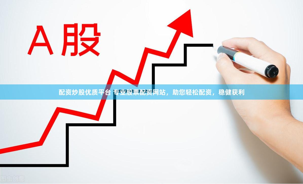 配资炒股优质平台 专业股票配资网站，助您轻松配资，稳健获利