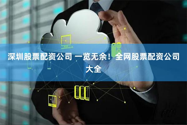 深圳股票配资公司 一览无余！全网股票配资公司大全
