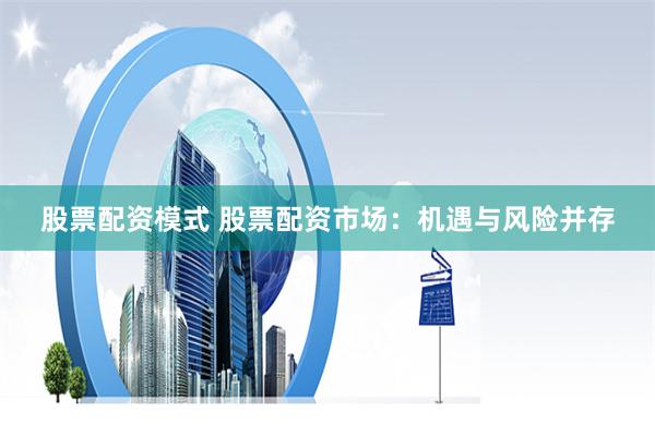 股票配资模式 股票配资市场：机遇与风险并存