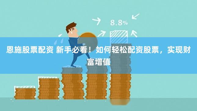 恩施股票配资 新手必看！如何轻松配资股票，实现财富增值