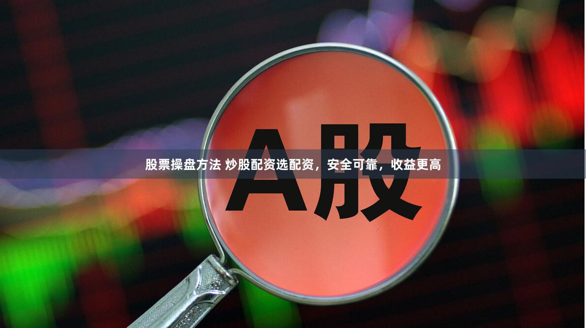 股票操盘方法 炒股配资选配资，安全可靠，收益更高